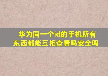 华为同一个id的手机所有东西都能互相查看吗安全吗