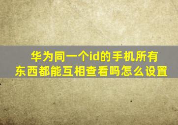 华为同一个id的手机所有东西都能互相查看吗怎么设置