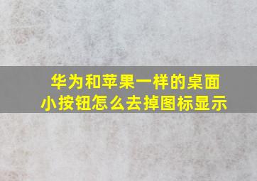 华为和苹果一样的桌面小按钮怎么去掉图标显示