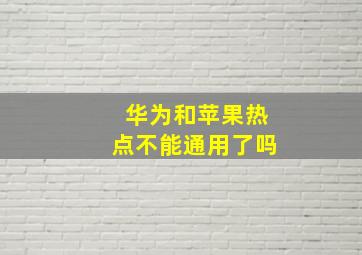 华为和苹果热点不能通用了吗