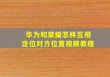 华为和荣耀怎样互相定位对方位置视频教程