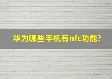 华为哪些手机有nfc功能?