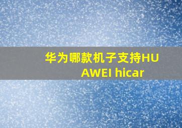 华为哪款机子支持HUAWEI hicar