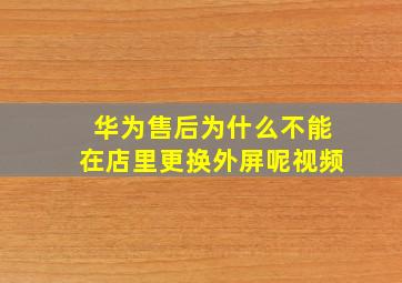 华为售后为什么不能在店里更换外屏呢视频