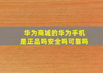 华为商城的华为手机是正品吗安全吗可靠吗