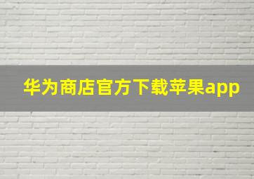 华为商店官方下载苹果app