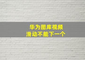 华为图库视频滑动不能下一个