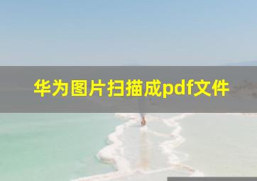 华为图片扫描成pdf文件