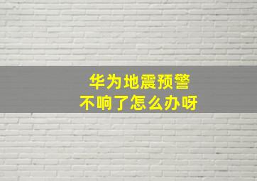 华为地震预警不响了怎么办呀