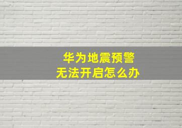 华为地震预警无法开启怎么办