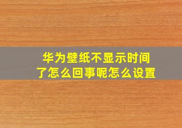 华为壁纸不显示时间了怎么回事呢怎么设置