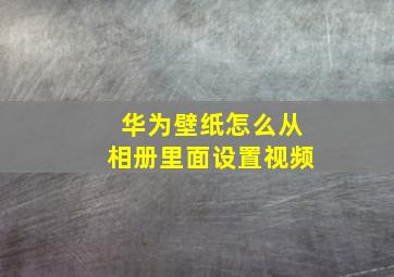 华为壁纸怎么从相册里面设置视频