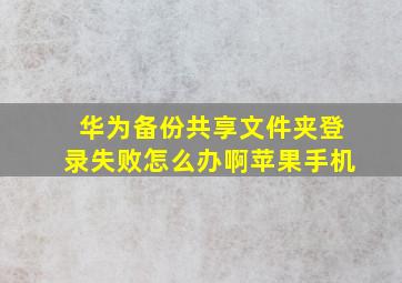 华为备份共享文件夹登录失败怎么办啊苹果手机