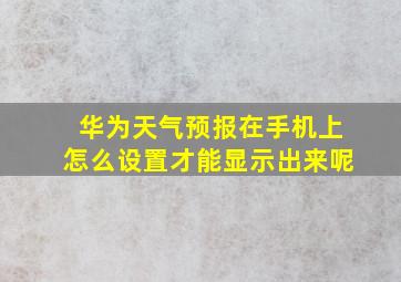 华为天气预报在手机上怎么设置才能显示出来呢