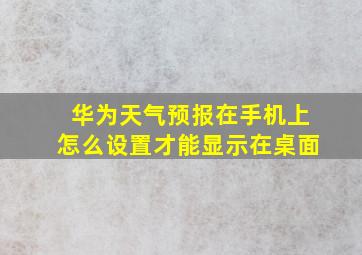 华为天气预报在手机上怎么设置才能显示在桌面