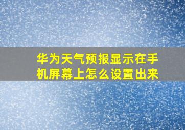 华为天气预报显示在手机屏幕上怎么设置出来