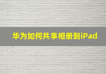 华为如何共享相册到iPad