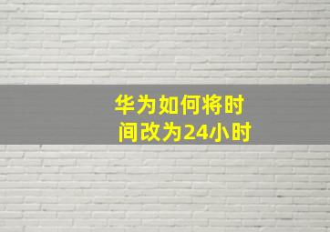 华为如何将时间改为24小时