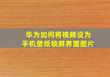 华为如何将视频设为手机壁纸锁屏界面图片