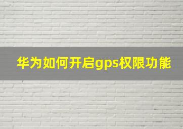 华为如何开启gps权限功能