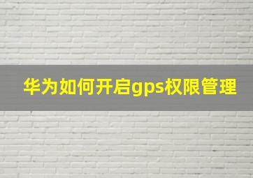 华为如何开启gps权限管理