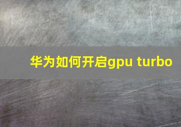 华为如何开启gpu turbo