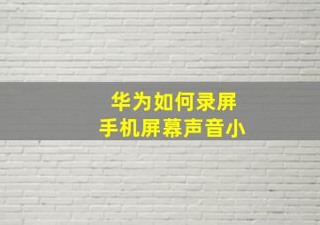 华为如何录屏手机屏幕声音小