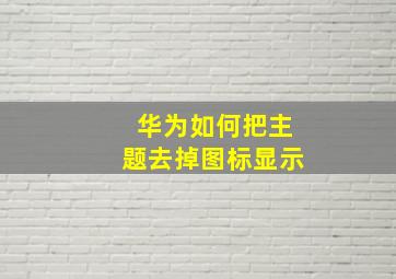 华为如何把主题去掉图标显示