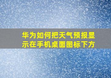 华为如何把天气预报显示在手机桌面图标下方