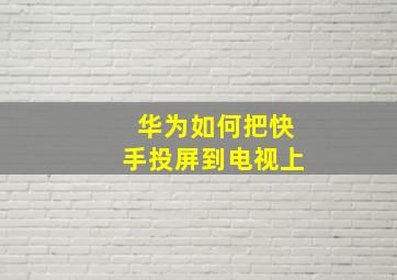 华为如何把快手投屏到电视上