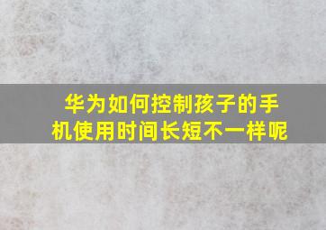 华为如何控制孩子的手机使用时间长短不一样呢