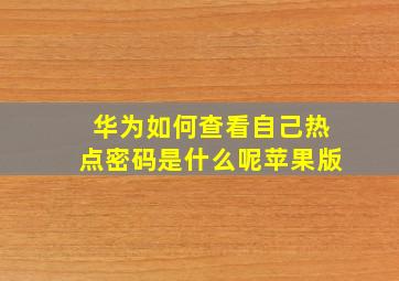 华为如何查看自己热点密码是什么呢苹果版