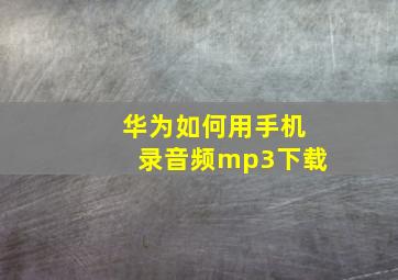 华为如何用手机录音频mp3下载