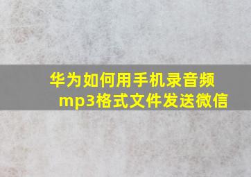 华为如何用手机录音频mp3格式文件发送微信