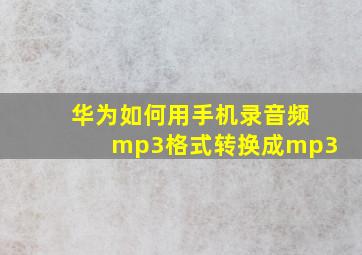 华为如何用手机录音频mp3格式转换成mp3