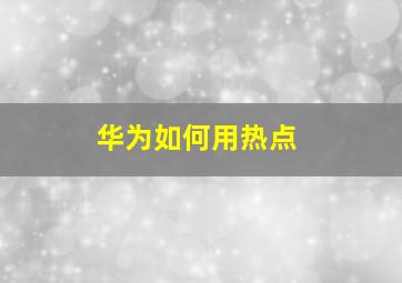 华为如何用热点