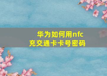 华为如何用nfc充交通卡卡号密码