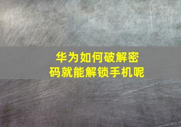 华为如何破解密码就能解锁手机呢