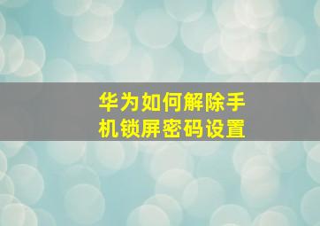 华为如何解除手机锁屏密码设置