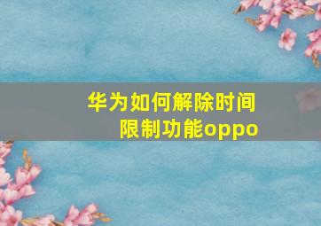 华为如何解除时间限制功能oppo