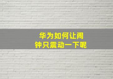 华为如何让闹钟只震动一下呢