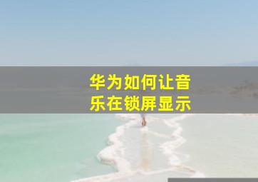 华为如何让音乐在锁屏显示