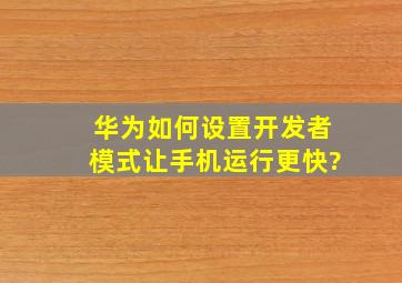 华为如何设置开发者模式让手机运行更快?