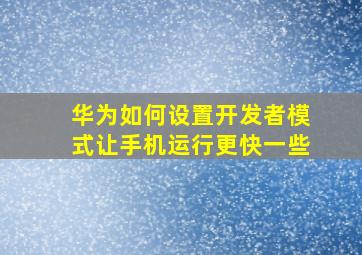 华为如何设置开发者模式让手机运行更快一些