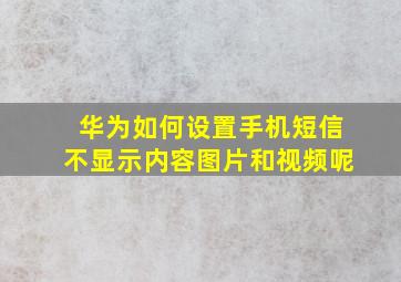 华为如何设置手机短信不显示内容图片和视频呢