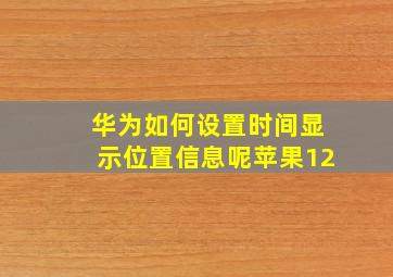 华为如何设置时间显示位置信息呢苹果12