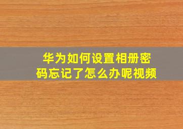 华为如何设置相册密码忘记了怎么办呢视频