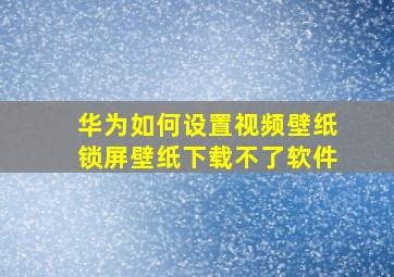 华为如何设置视频壁纸锁屏壁纸下载不了软件