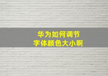 华为如何调节字体颜色大小啊