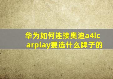 华为如何连接奥迪a4lcarplay要选什么牌子的